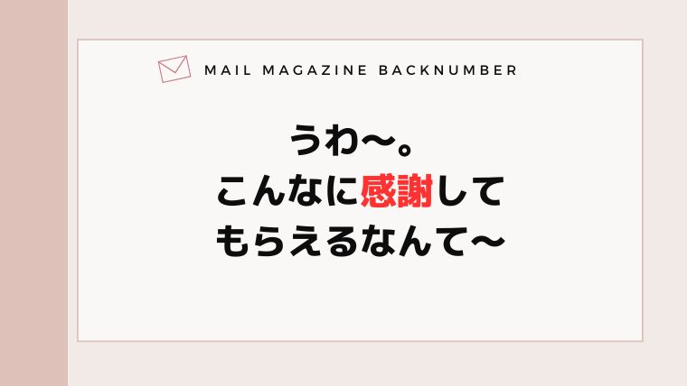 うわ〜。こんなに感謝してもらえるなんて〜
